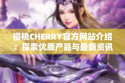 樱桃CHERRY官方网站介绍：探索优质产品与最新资讯