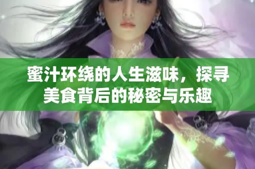 蜜汁环绕的人生滋味，探寻美食背后的秘密与乐趣