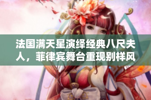 法国满天星演绎经典八尺夫人，菲律宾舞台重现别样风情