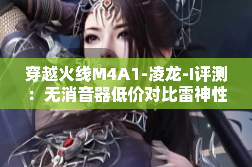 穿越火线M4A1-凌龙-I评测：无消音器低价对比雷神性能解析