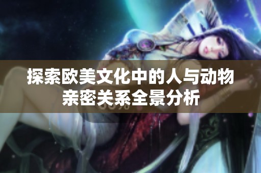 探索欧美文化中的人与动物亲密关系全景分析