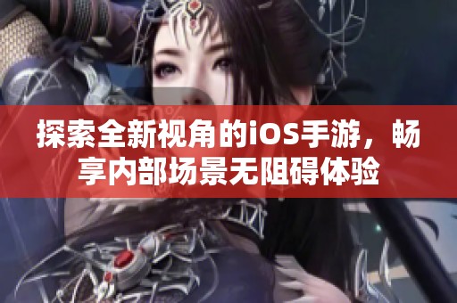 探索全新视角的iOS手游，畅享内部场景无阻碍体验