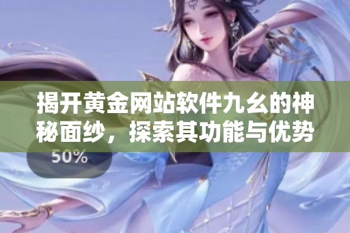 揭开黄金网站软件九幺的神秘面纱，探索其功能与优势