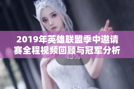 2019年英雄联盟季中邀请赛全程视频回顾与冠军分析