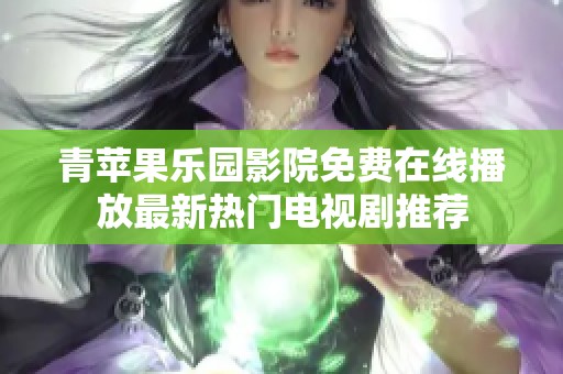 青苹果乐园影院免费在线播放最新热门电视剧推荐