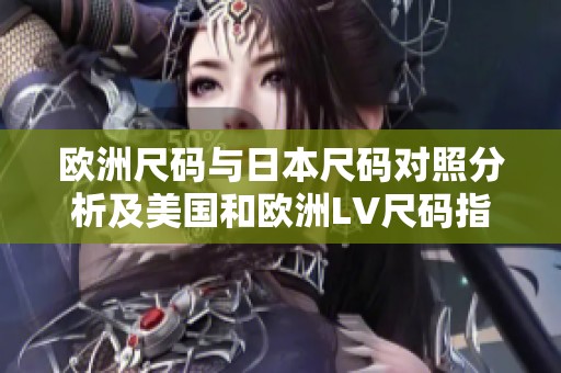 欧洲尺码与日本尺码对照分析及美国和欧洲LV尺码指南