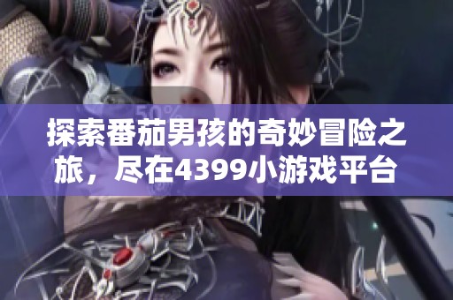 探索番茄男孩的奇妙冒险之旅，尽在4399小游戏平台