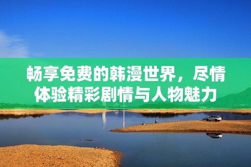 畅享免费的韩漫世界，尽情体验精彩剧情与人物魅力