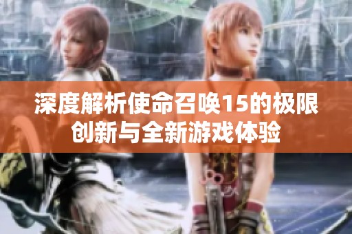 深度解析使命召唤15的极限创新与全新游戏体验