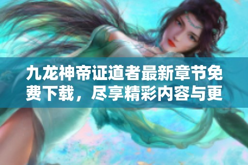 九龙神帝证道者最新章节免费下载，尽享精彩内容与更新导读