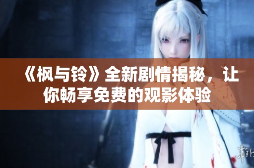 《枫与铃》全新剧情揭秘，让你畅享免费的观影体验