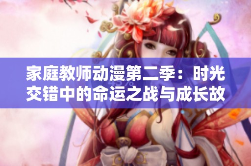 家庭教师动漫第二季：时光交错中的命运之战与成长故事
