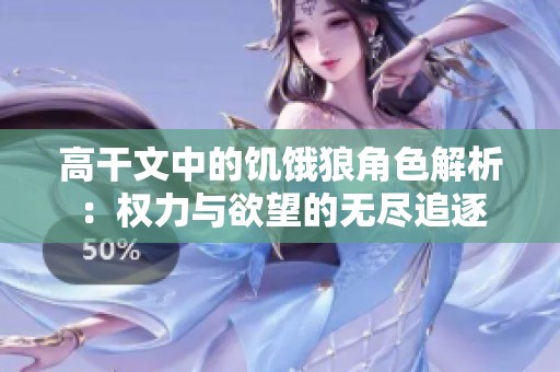 高干文中的饥饿狼角色解析：权力与欲望的无尽追逐