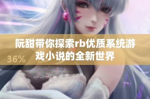 阮甜带你探索rb优质系统游戏小说的全新世界