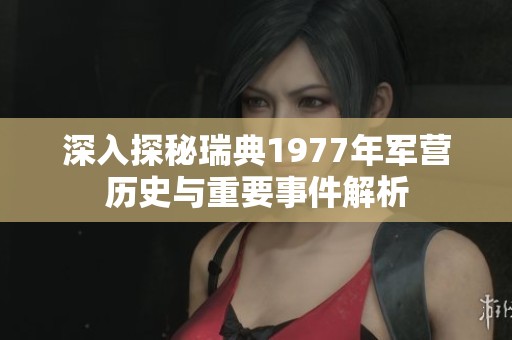 深入探秘瑞典1977年军营历史与重要事件解析