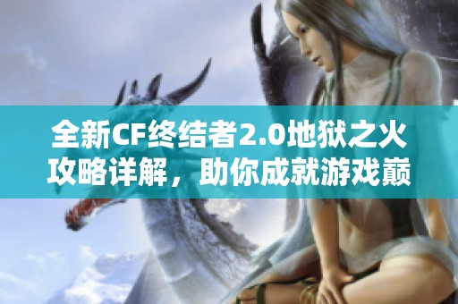 全新CF终结者2.0地狱之火攻略详解，助你成就游戏巅峰