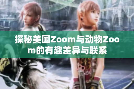 探秘美国Zoom与动物Zoom的有趣差异与联系