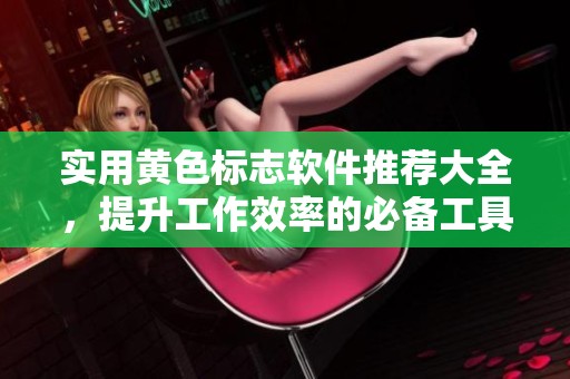 实用黄色标志软件推荐大全，提升工作效率的必备工具