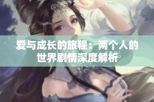 爱与成长的旅程：两个人的世界剧情深度解析
