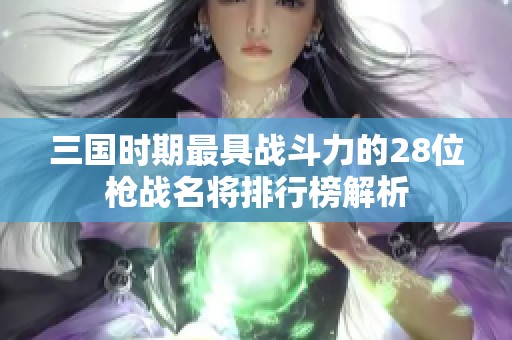 三国时期最具战斗力的28位枪战名将排行榜解析