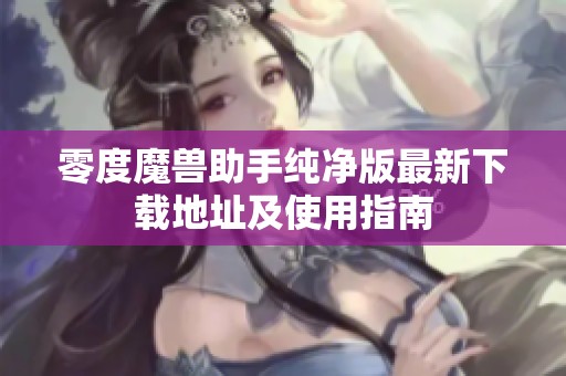零度魔兽助手纯净版最新下载地址及使用指南