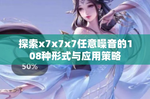 探索x7x7x7任意噪音的108种形式与应用策略