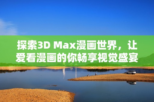 探索3D Max漫画世界，让爱看漫画的你畅享视觉盛宴