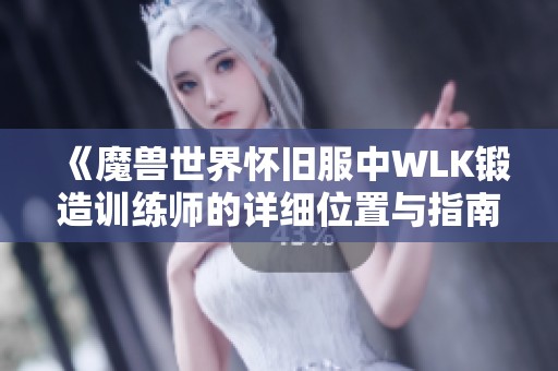 《魔兽世界怀旧服中WLK锻造训练师的详细位置与指南》