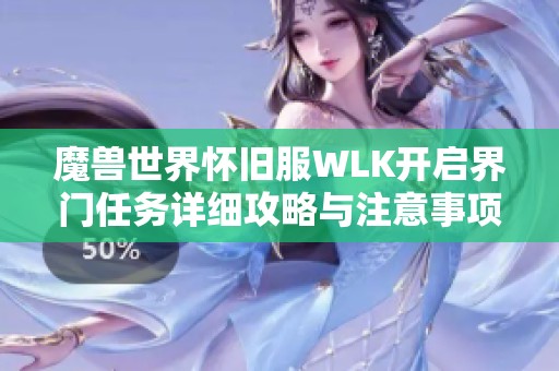 魔兽世界怀旧服WLK开启界门任务详细攻略与注意事项解析