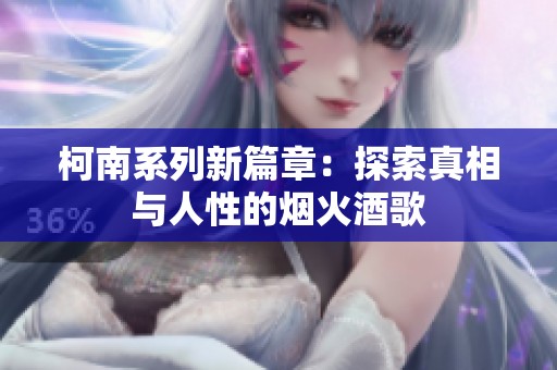 柯南系列新篇章：探索真相与人性的烟火酒歌