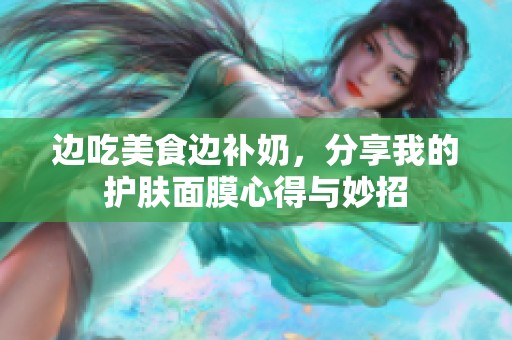 边吃美食边补奶，分享我的护肤面膜心得与妙招