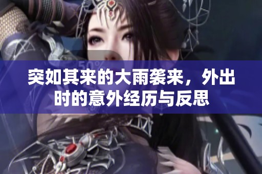 突如其来的大雨袭来，外出时的意外经历与反思
