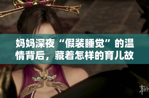妈妈深夜“假装睡觉”的温情背后，藏着怎样的育儿故事