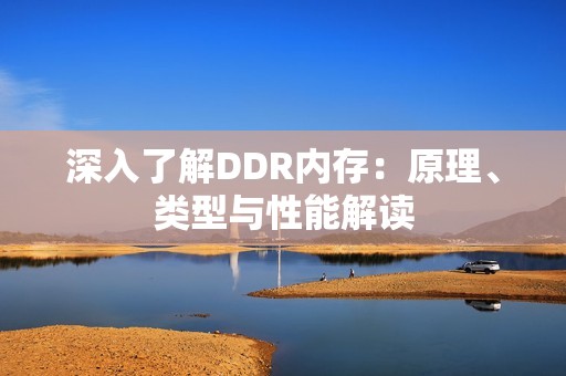 深入了解DDR内存：原理、类型与性能解读