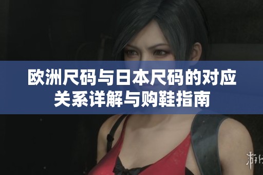 欧洲尺码与日本尺码的对应关系详解与购鞋指南