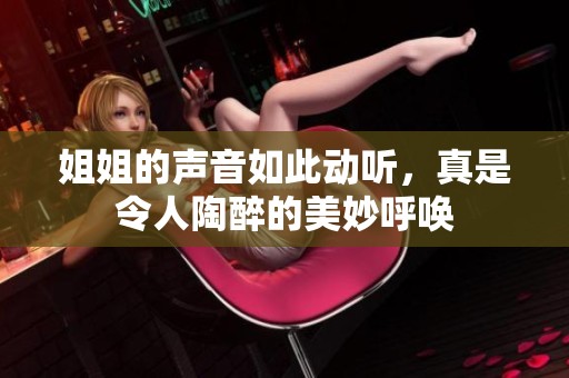姐姐的声音如此动听，真是令人陶醉的美妙呼唤