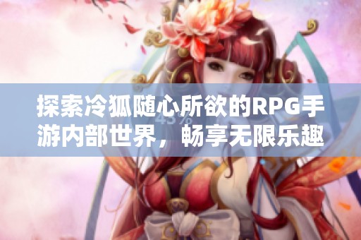 探索冷狐随心所欲的RPG手游内部世界，畅享无限乐趣
