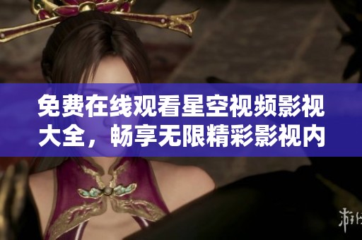 免费在线观看星空视频影视大全，畅享无限精彩影视内容