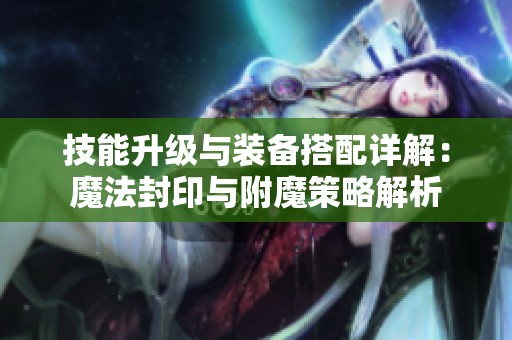 技能升级与装备搭配详解：魔法封印与附魔策略解析