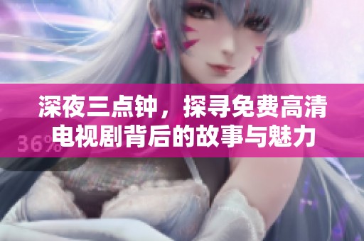 深夜三点钟，探寻免费高清电视剧背后的故事与魅力