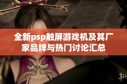 全新psp触屏游戏机及其厂家品牌与热门讨论汇总