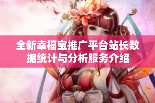 全新幸福宝推广平台站长数据统计与分析服务介绍