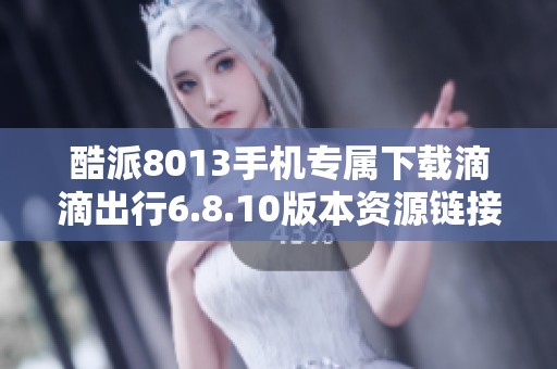 酷派8013手机专属下载滴滴出行6.8.10版本资源链接