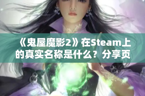《鬼屋魔影2》在Steam上的真实名称是什么？分享页面链接介绍