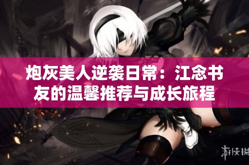 炮灰美人逆袭日常：江念书友的温馨推荐与成长旅程