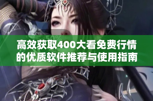 高效获取400大看免费行情的优质软件推荐与使用指南