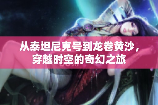 从泰坦尼克号到龙卷黄沙，穿越时空的奇幻之旅