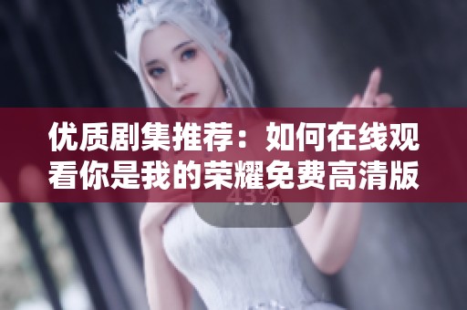 优质剧集推荐：如何在线观看你是我的荣耀免费高清版