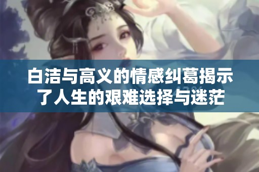 白洁与高义的情感纠葛揭示了人生的艰难选择与迷茫