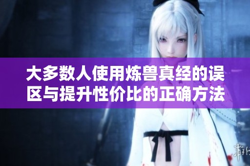 大多数人使用炼兽真经的误区与提升性价比的正确方法